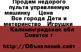 Продам недорого пульта управляемую машинку  › Цена ­ 4 500 - Все города Дети и материнство » Игрушки   . Калининградская обл.,Советск г.